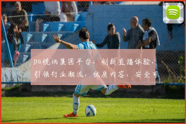 pa视讯集团平台，创新直播体验，引领行业潮流，优质内容，安全可靠，畅享视听盛宴