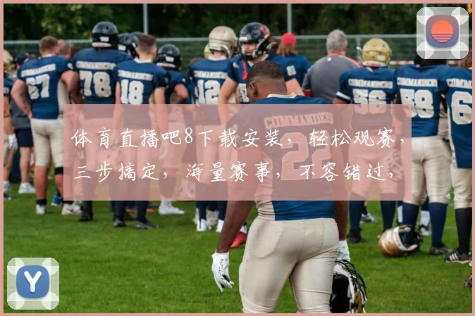 体育直播吧8下载安装，轻松观赛，三步搞定，海量赛事，不容错过，快来体验