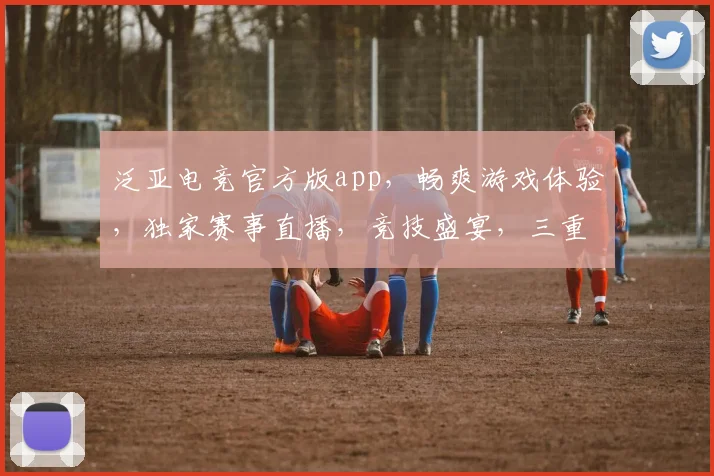 泛亚电竞官方版app，畅爽游戏体验，独家赛事直播，竞技盛宴，三重福利，不容错过