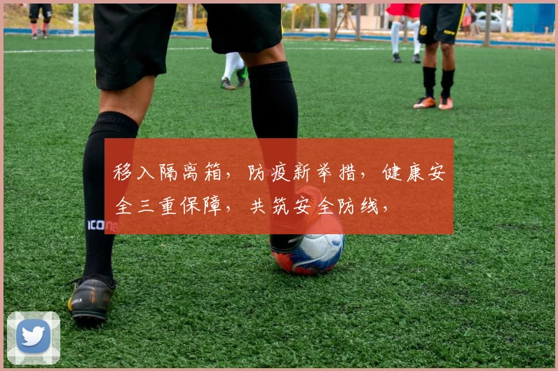 移入隔离箱，防疫新举措，健康安全三重保障，共筑安全防线，