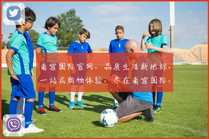 南宫国际官网，品质生活新地标，一站式购物体验，尽在南宫国际，惊喜不断