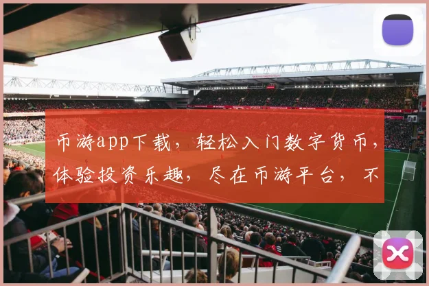 币游app下载，轻松入门数字货币，体验投资乐趣，尽在币游平台，不容错过