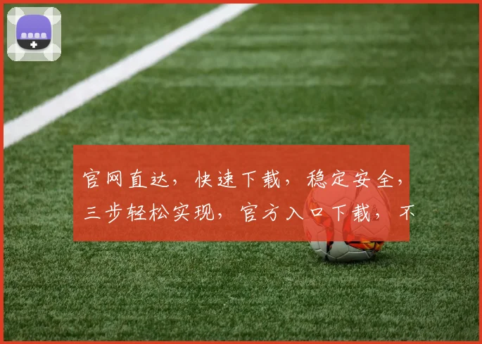 官网直达，快速下载，稳定安全，三步轻松实现，官方入口下载，不容错过