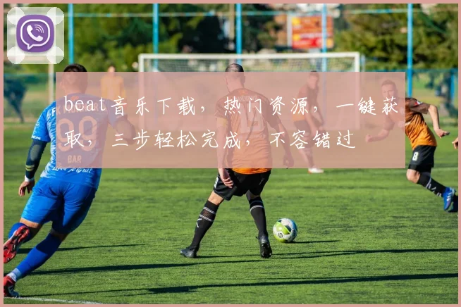 beat音乐下载，热门资源，一键获取，三步轻松完成，不容错过