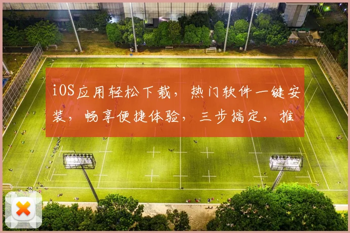 iOS应用轻松下载，热门软件一键安装，畅享便捷体验，三步搞定，推荐必看，不容错过