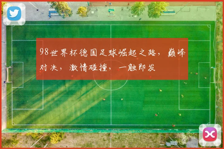 98世界杯德国足球崛起之路，巅峰对决，激情碰撞，一触即发