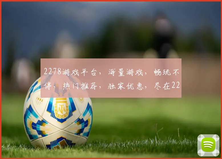 2278游戏平台，海量游戏，畅玩不停，热门推荐，独家优惠，尽在2278